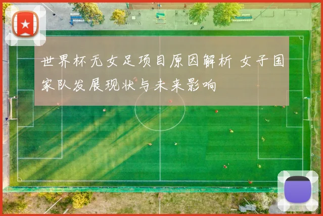 世界杯无女足项目原因解析 女子国家队发展现状与未来影响