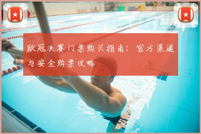 欧冠决赛门票购买指南：官方渠道与安全购票攻略
