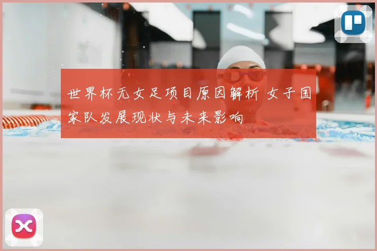 世界杯无女足项目原因解析 女子国家队发展现状与未来影响