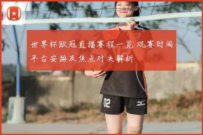 世界杯欧冠直播赛程一览 观赛时间平台安排及焦点对决解析