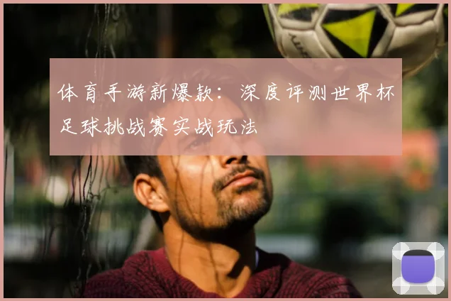 体育手游新爆款：深度评测世界杯足球挑战赛实战玩法