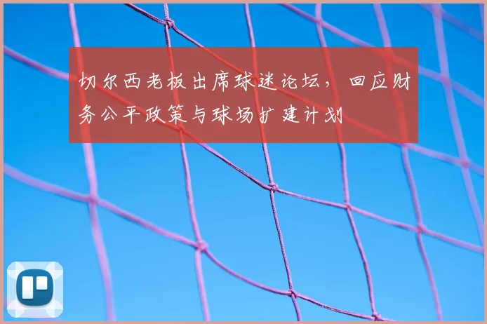 切尔西老板出席球迷论坛，回应财务公平政策与球场扩建计划