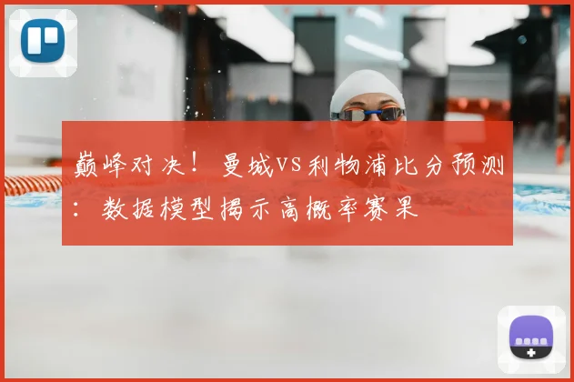 巅峰对决！曼城vs利物浦比分预测：数据模型揭示高概率赛果