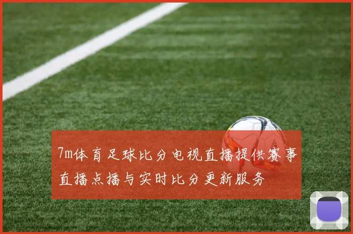 7m体育足球比分电视直播提供赛事直播点播与实时比分更新服务