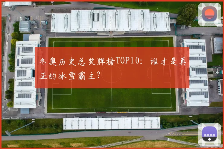 冬奥历史总奖牌榜TOP10：谁才是真正的冰雪霸主？