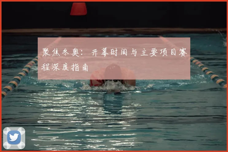 聚焦冬奥：开幕时间与主要项目赛程深度指南